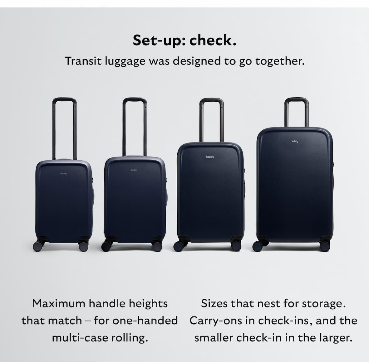 Transit luggage was designed to go together. Maximum handle heights that match – for one-handed multi-case rolling. Sizes that nest for storage. Carry-ons in check-ins, and the smaller check-in in the larger.