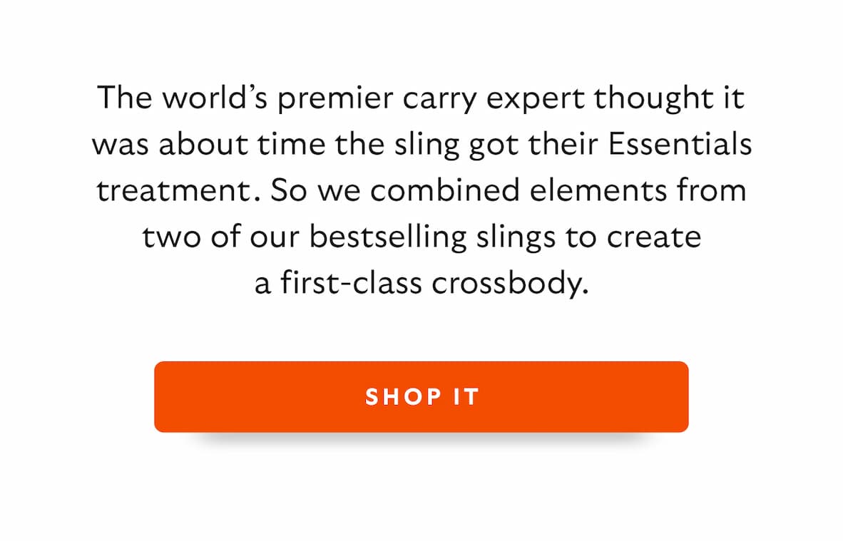 Introduction The world’s premier carry pros thought it was about time the sling got their Essentials treatment. So we combined elements from two of our bestselling slings to create a first-class crossbody. CTA Shop it
