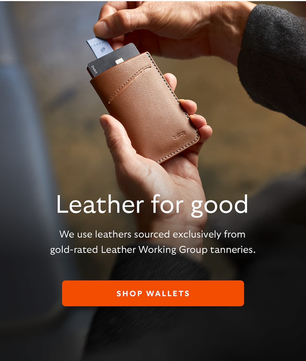 [Header] Leather for good [Blurb/subheader] We use leathers sourced exclusively from gold-rated Leather Working Group tanneries. CTA Shop Wallets