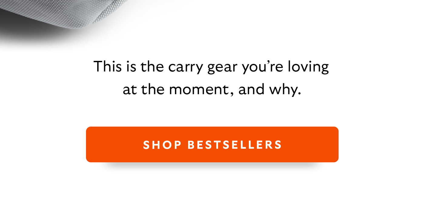 [Introduction]This is the carry gear you’re loving at the moment, and why. Ooh. [CTA] Shop Bestsellers