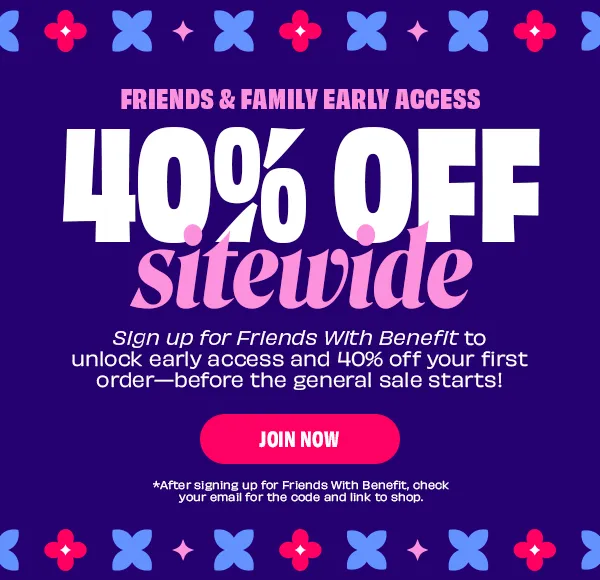 Friends & Family Early Access | 40% off sitewide | Use code: FWB40