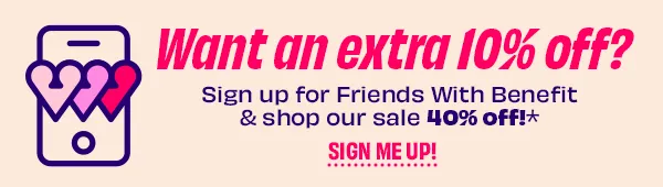 Sign up for Friends With Benefit & shop our sale 40% off*