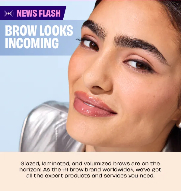 Brow Looks Incoming | Glazed, laminated, and volumized brows are on the horizon! As the #1 brow brand worldwide*, we've got all the expert products and services you need.