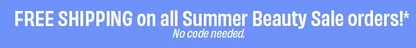 Free shipping on all Summer Beauty Sale orders!* No code needed.