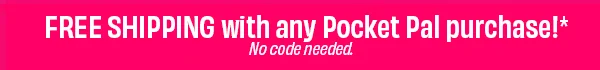 FREE SHIPPING with any Pocket Pal purchase!* No code needed.