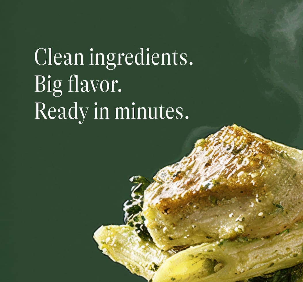 Clean Ingredients. Big Flavor. Ready In Minutes.