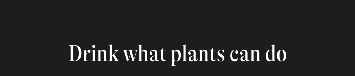 Drink What Plants Can Do. 