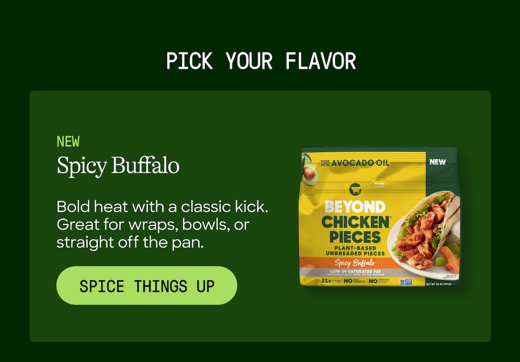Pick Your Flavor. New Spicy Buffalo. Bold Heat With A Classic Kick. Great For Wraps, Bowls, Or Straight Off The Pan. Spice Things Up