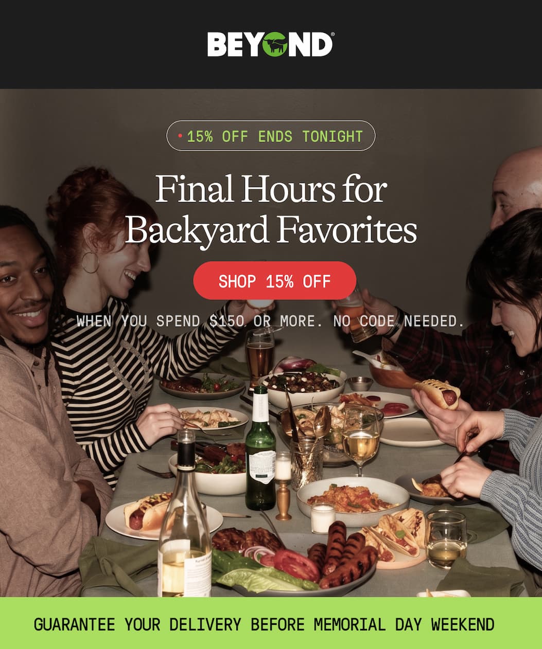 Final Hours For Backyard Favorites. 15% Off Ends Tonight. Shop 15% Off. When You Spend $150 Or More. No Code Needed. Guarantee Your Delivery Before Memorial Day Weekend