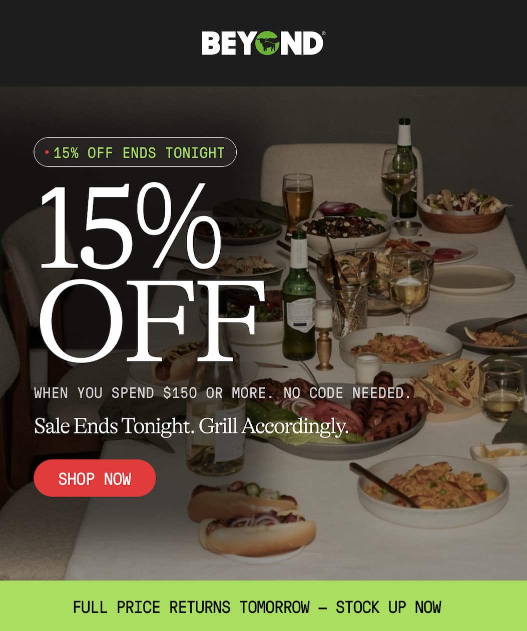 15% Off Ends Tonight. 15% Off. When You Spend $150 Or More. No Code Needed. Sale Ends Tonight. Grill Accordingly. Shop Now. Full Price Returns Tomorrow — Stock Up Now 