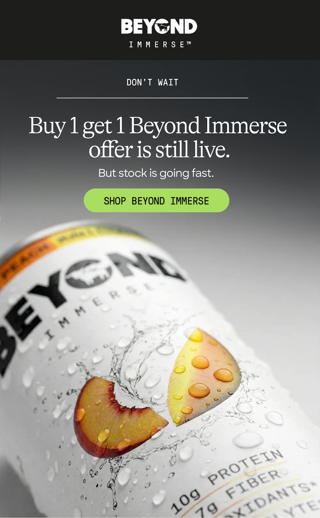 Don’t Wait. Buy 1 Get 1 Beyond Immerse Offer Is Still Live. But Stock Is Going Fast. Shop Beyond Immerse