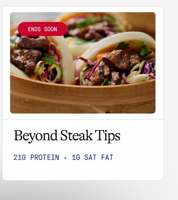Ends Soon. Beyond Steak Tips. 21g Protein · 1g Sat Fat 