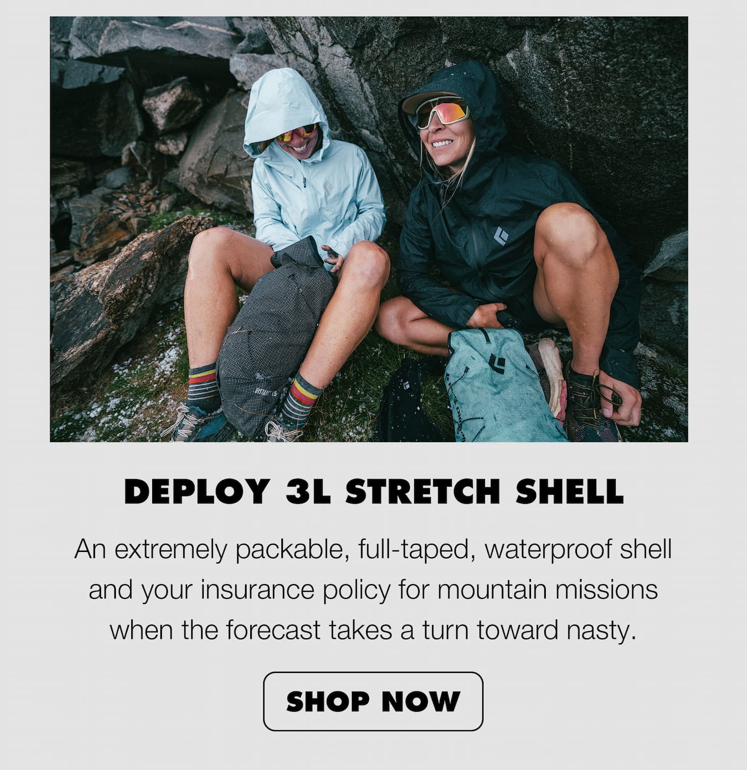 Deploy 3L Stretch Shell: An extremely packable, full-taped, waterproof shell and your insurance policy for mountain missions when the forecast takes a turn towards nasty. 
