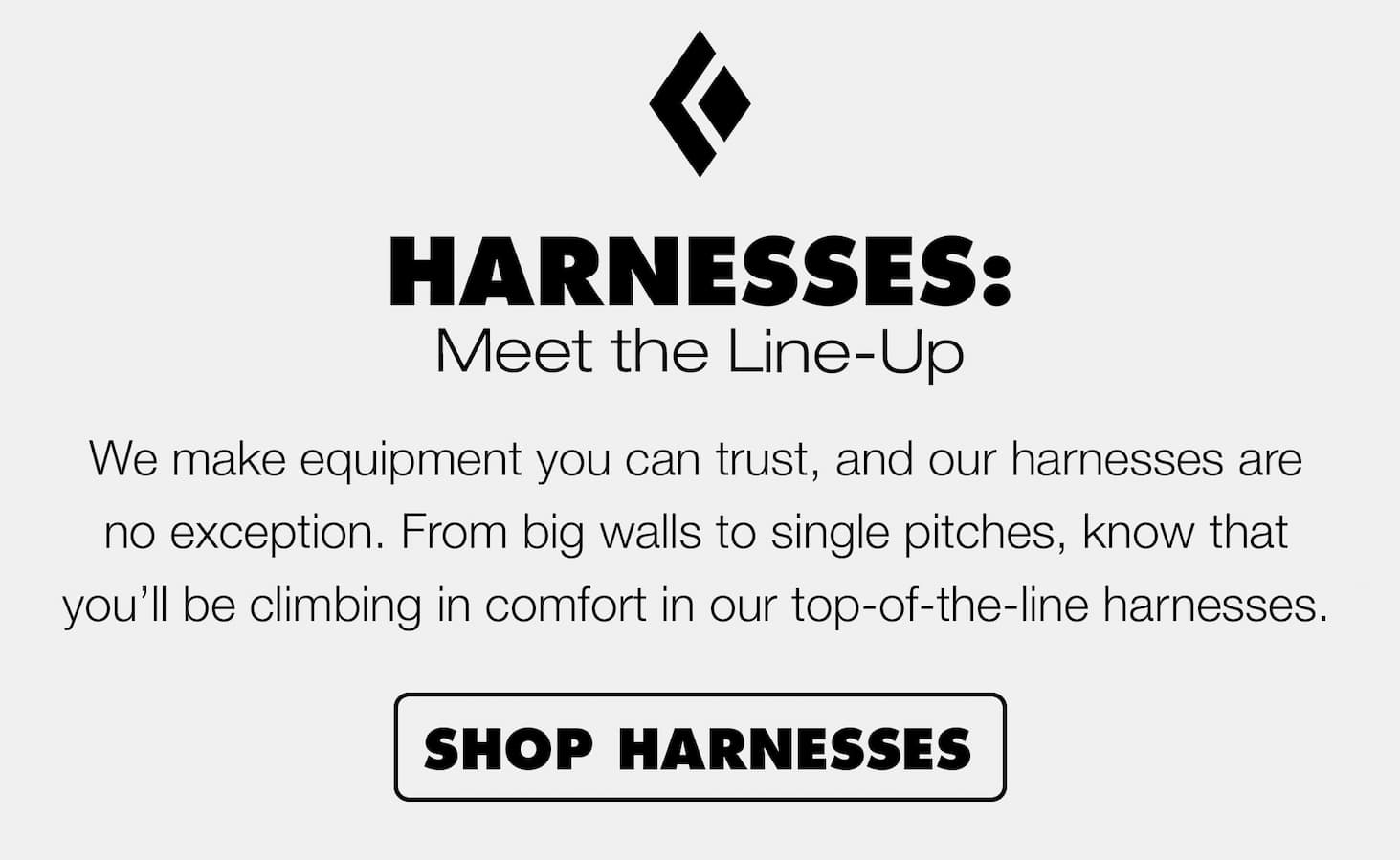 Harnesses: Meet the Line-Up | We make equipment you can trust, and our harnesses are no exception. From big walls to single pitches, know that you’ll be climbing in comfort in our top-of-the-line harnesses. | SHOP HARNESSES