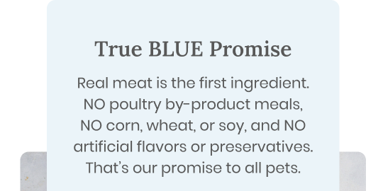 Real meat is the first ingredient. NO poultry by-product meals, NO corn, wheat, or soy, and NO artificial flavors or preservatives. That’s our promise to all pets.