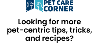 PET CARE CORNER LOGO. Looking for more pet-centric tips, tricks, and recipes?