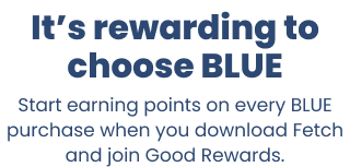 It’s rewarding to choose BLUE. Start earning points on every BLUE purchase when you download Fetch and join Good Rewards.