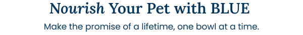 Nourish Your Pet with BLUE. Make the promise of a lifetime, one bowl at a time.