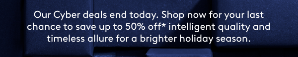 Don’t miss up to 50% off* our Cyber deals on timeless designs for the holidays.