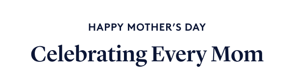 HAPPY MOTHER’S DAY Celebrating Every Mom