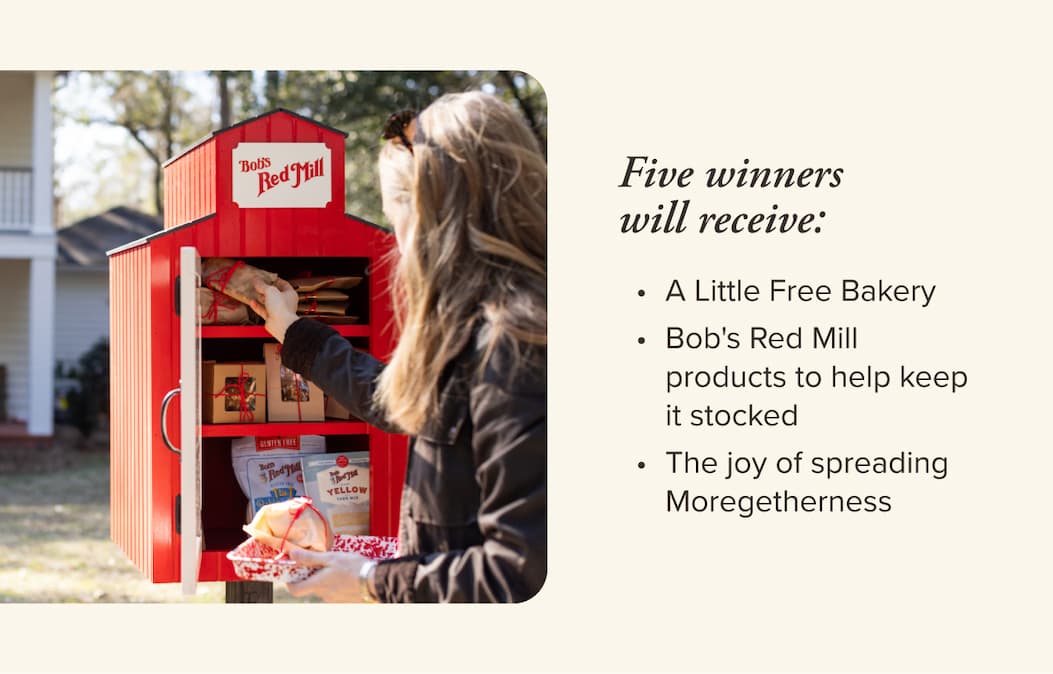 The Prize. Five winners will receive a Little Free Bakery, quarterly Bob's Red Mill products to help keep it stocked, and the joy of bringing your community together.