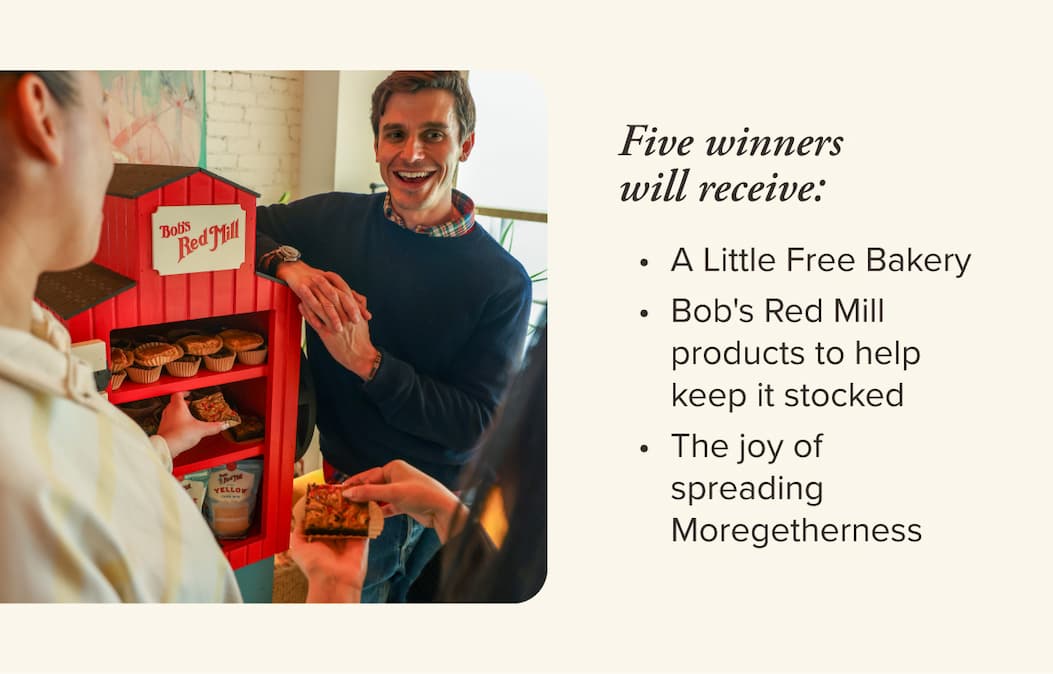 The Prize. Five winners will receive a Little Free Bakery, quarterly Bob's Red Mill products to help keep it stocked, and the joy of bringing your community together.