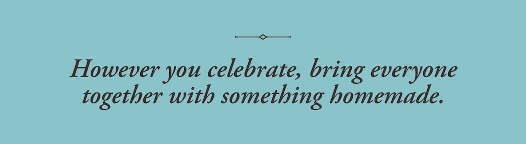However you celebrate, bring everyone together with something homemade. 