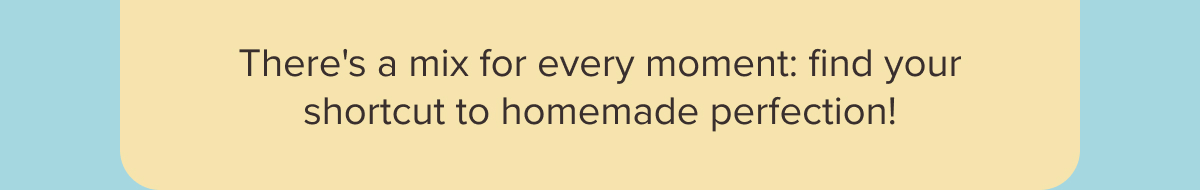 There's a mix for every moment: find your shortcut to homemade perfection!