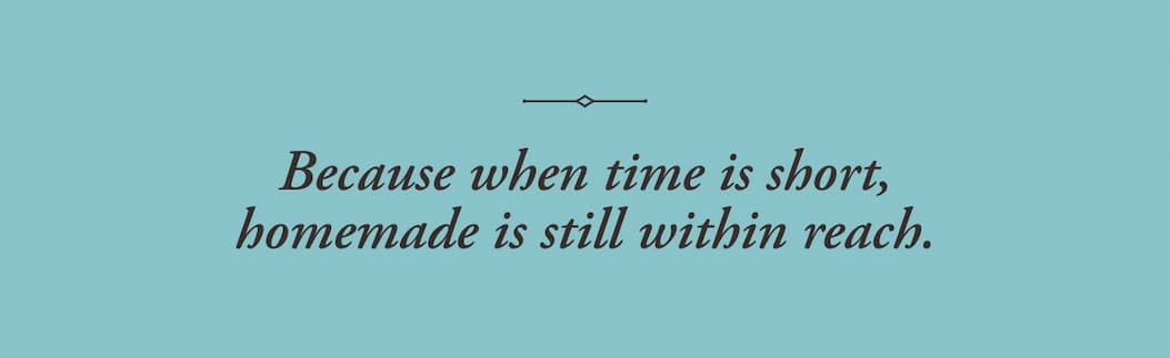 Because when time is short, homemade is still within reach.