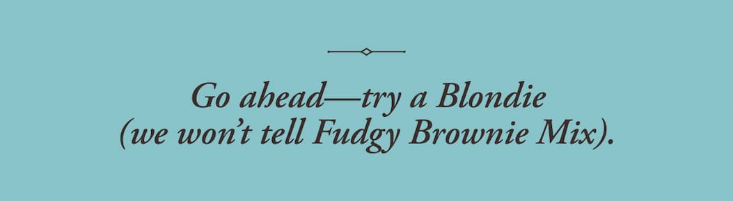 Go ahead—try a Blondie (we won’t tell Fudgy Brownie Mix).