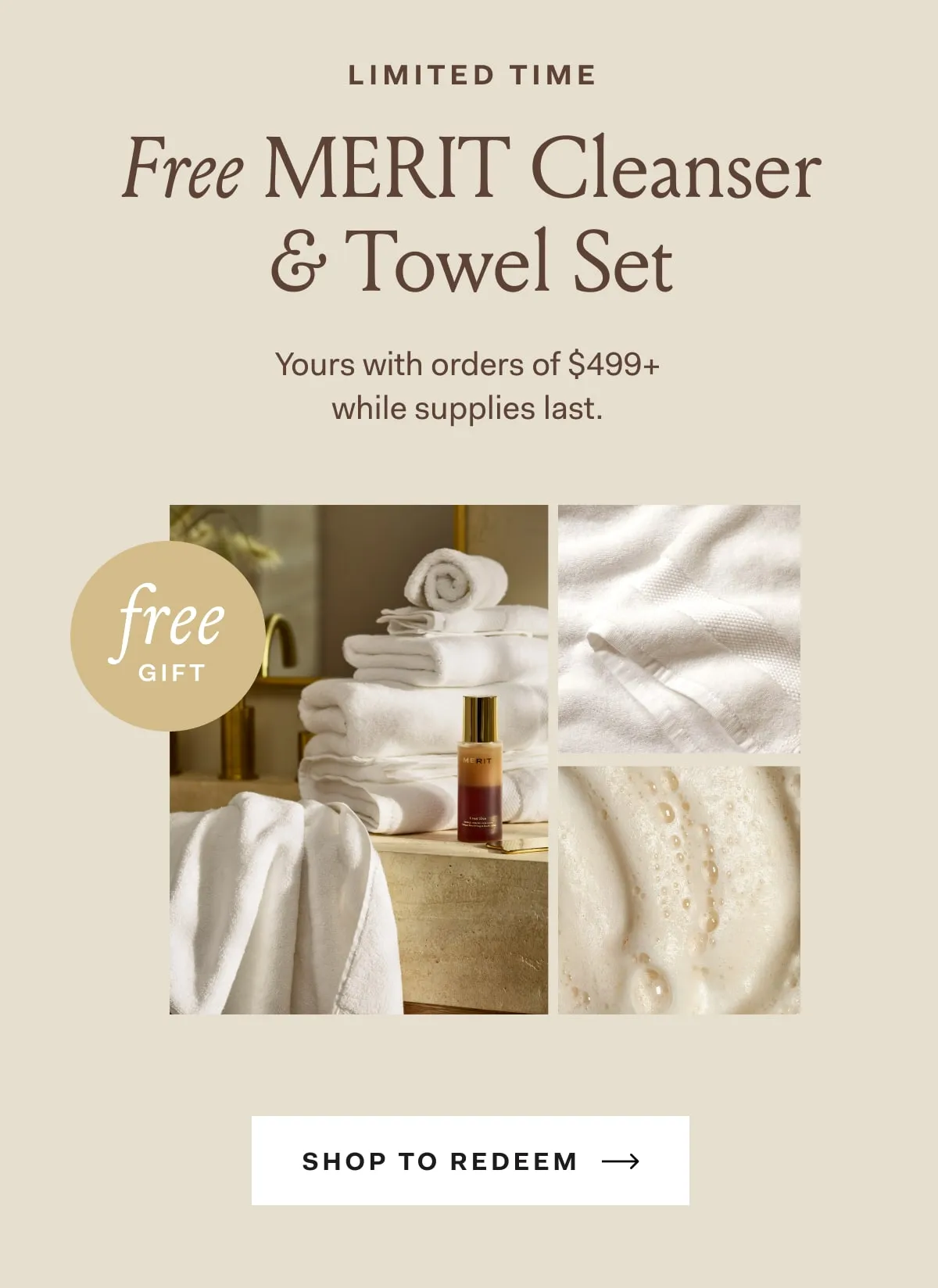 Limited time Free Merit Cleanser & Towel Set Yours with orders of $499+ while supplies last. Shop to redeem