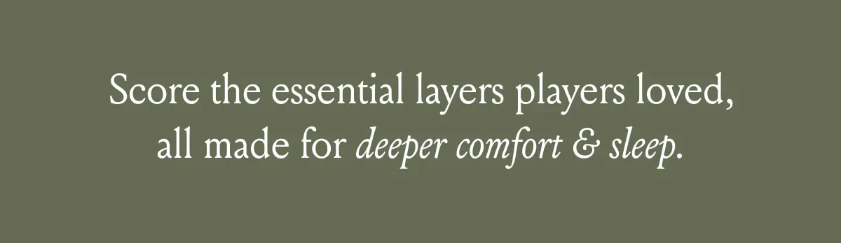 Score the essential layers players loved, all made for deeper comfort & sleep.