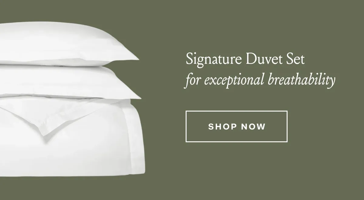 Signature Duvet Set for exceptional breathability SHOP NOW