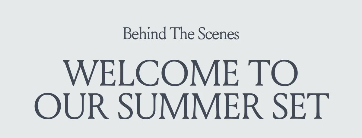 Behind The Scenes WELCOME TO OUR SUMMER SET 