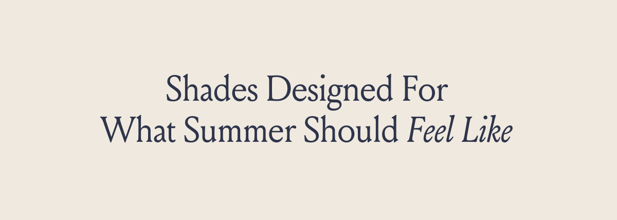 Shades Designed For What Summer Should Feel Like 