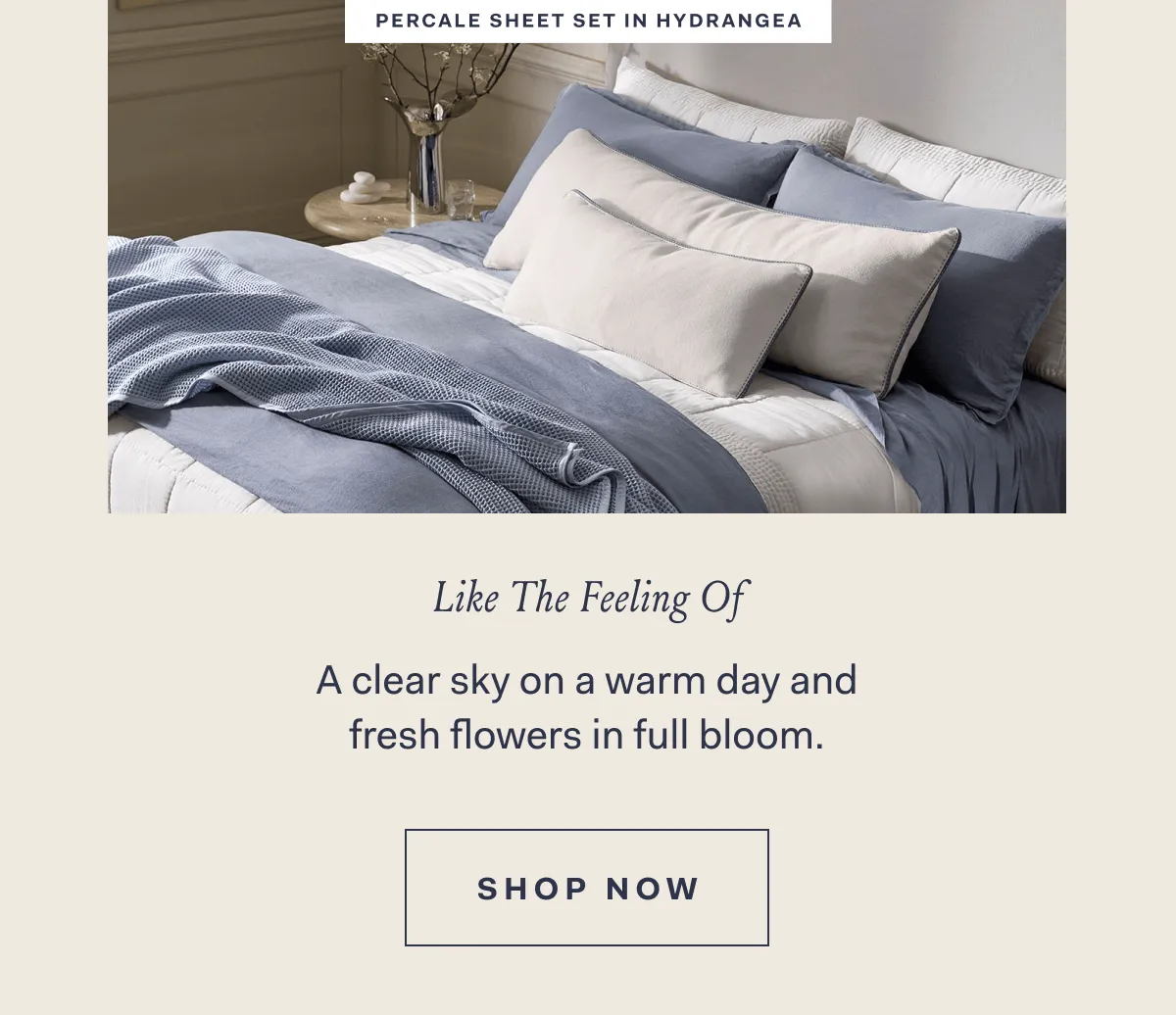 PERCALE SHEET SET IN HYDRANGEA Like The Feeling Of A clear sky on a warm day and fresh flowers in full bloom. SHOP NOW 