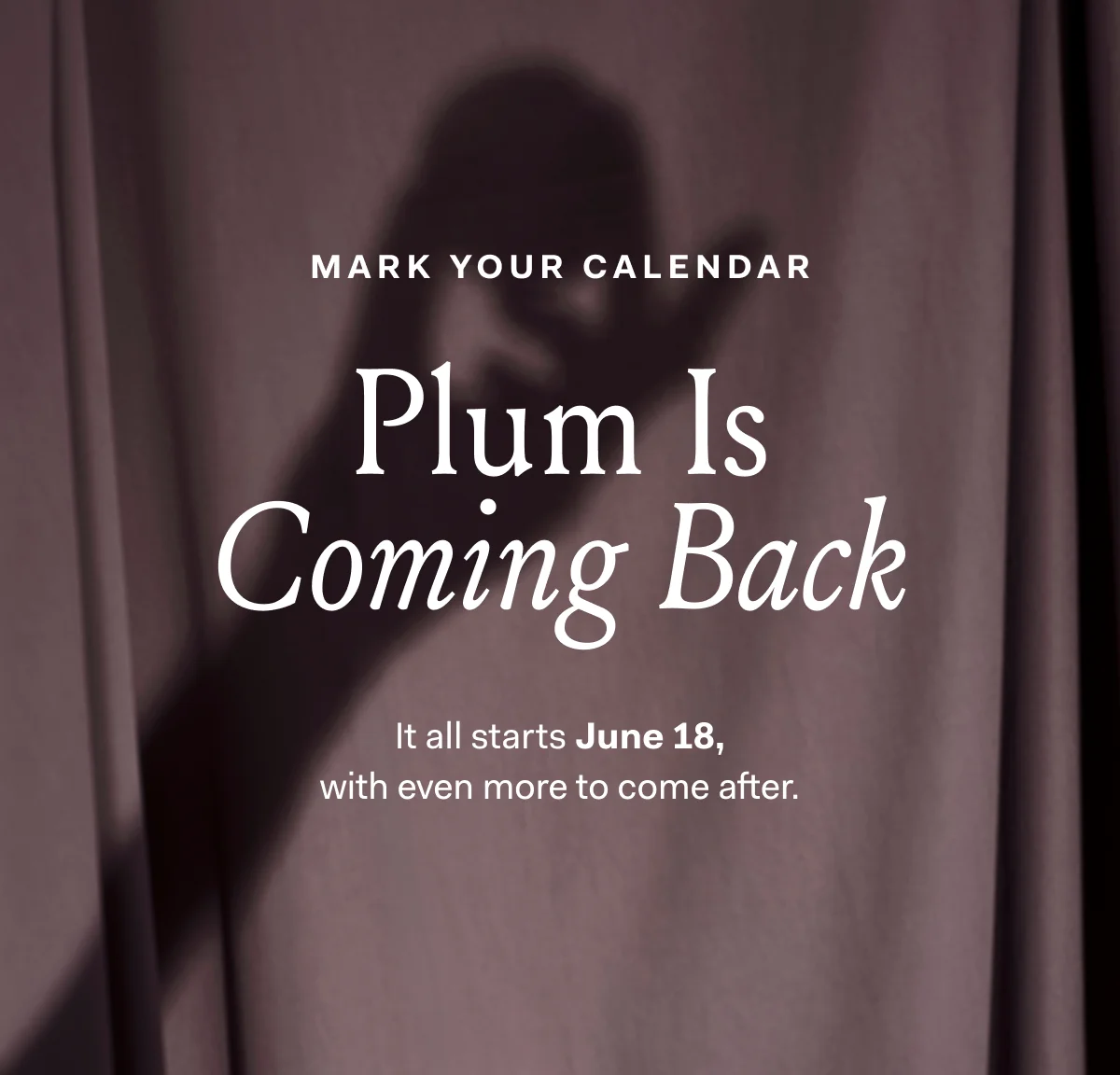 MARK YOUR CALENDAR Plum Is Coming Back It all starts June 18, with even more to come after. 