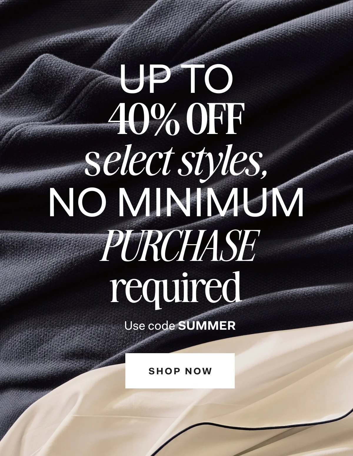 Up to 40% off select styles with no minimum purchase required. Use code SUMMER. Shop now.