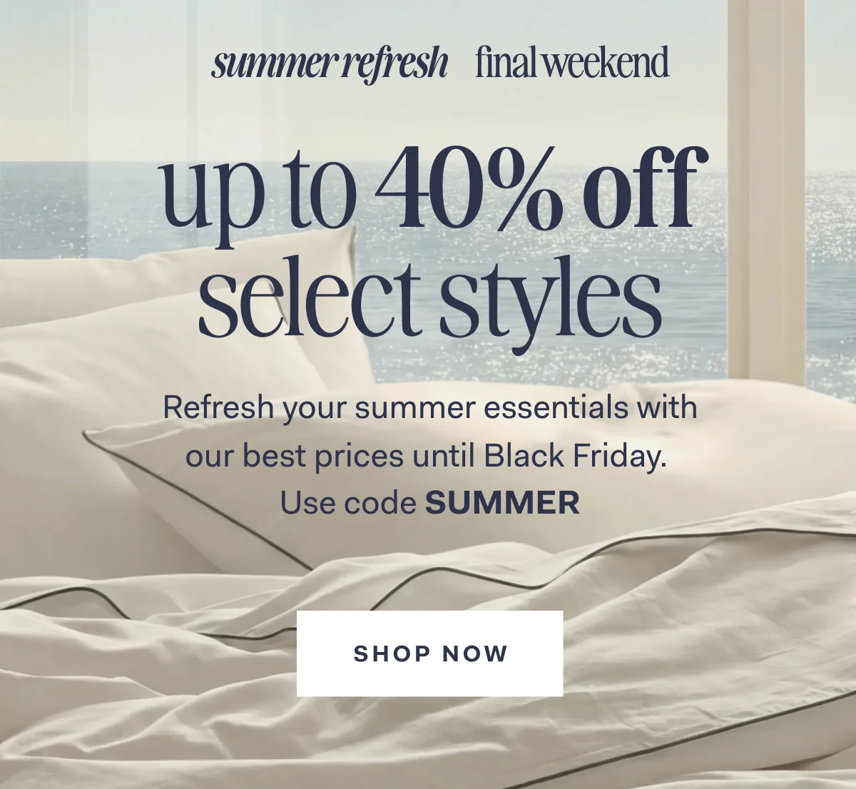 summer refresh final weekend up to 40% off select styles Refresh your summer essentials with our best prices until Black Friday Use code SUMMER SHOP NOW
