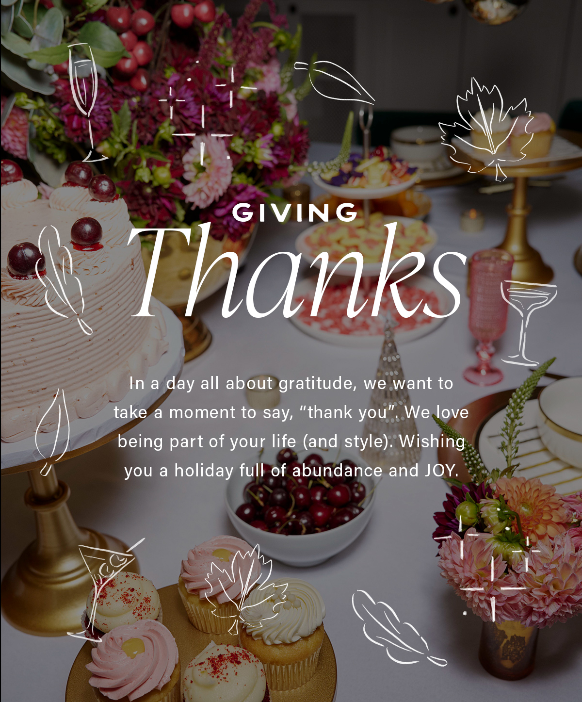 GIVING Thanks In a day all about gratitude, we want to take a moment to say, "thank you". We love being a part of your life (and style). Wishing you a holiday full of abundance and JOY.