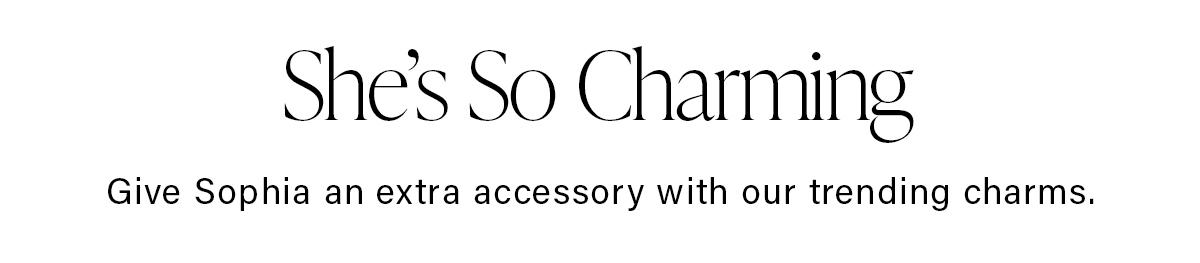 She's So Charming Give Sophia an extra accessory with our trending charms.