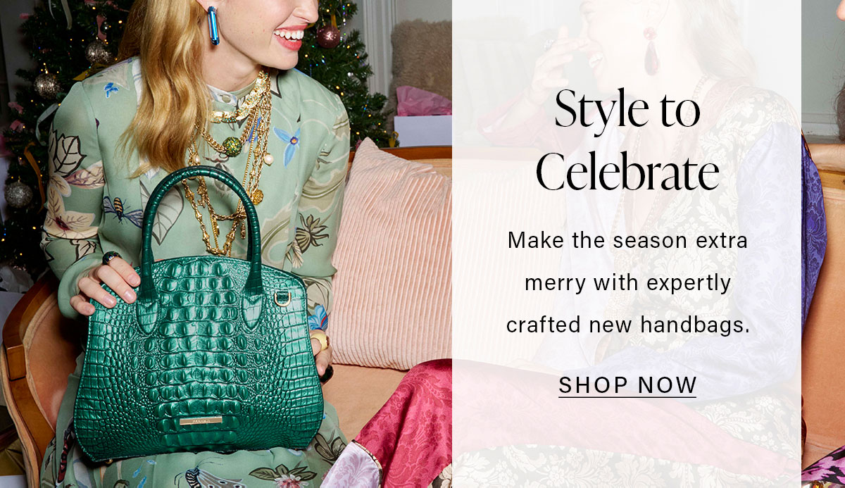 Style to Celebrate Make the season extra merry with expertly crafted new handbags. SHOP NOW