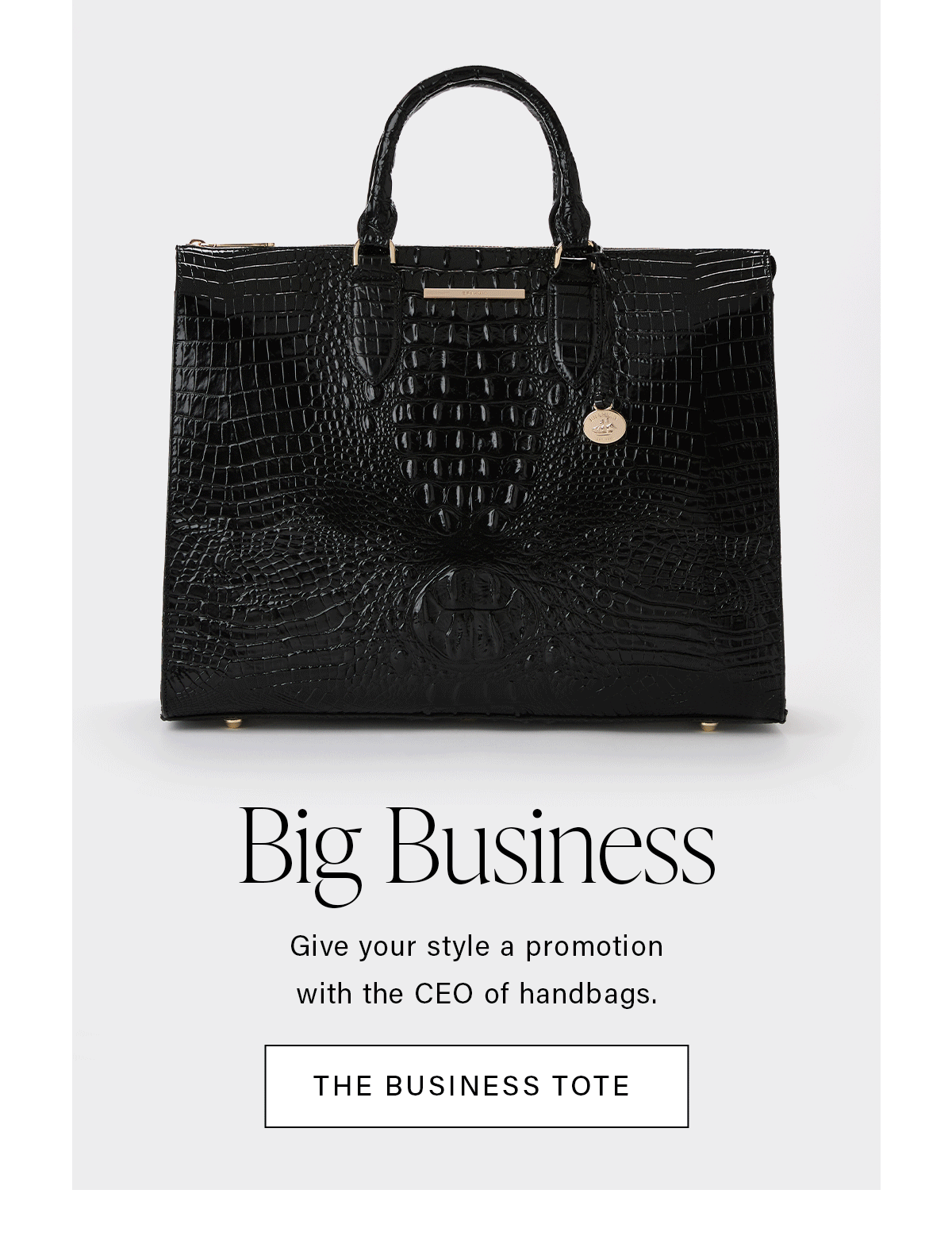 Big Business Give your style a promotion with the CEO of handbags. THE BUSINESS TOTE