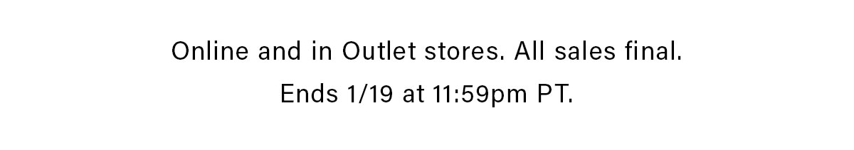 Online and in Outlet stores. All sales final. Ends 1/19 at 11:59pm PT.