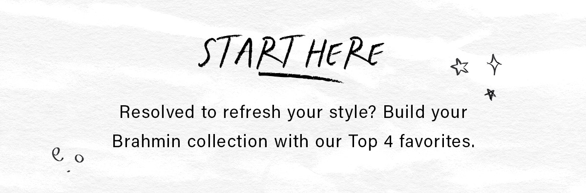 START HERE Resolve to refresh your style? Build your Brahmin collection with our Top 4 favoties.