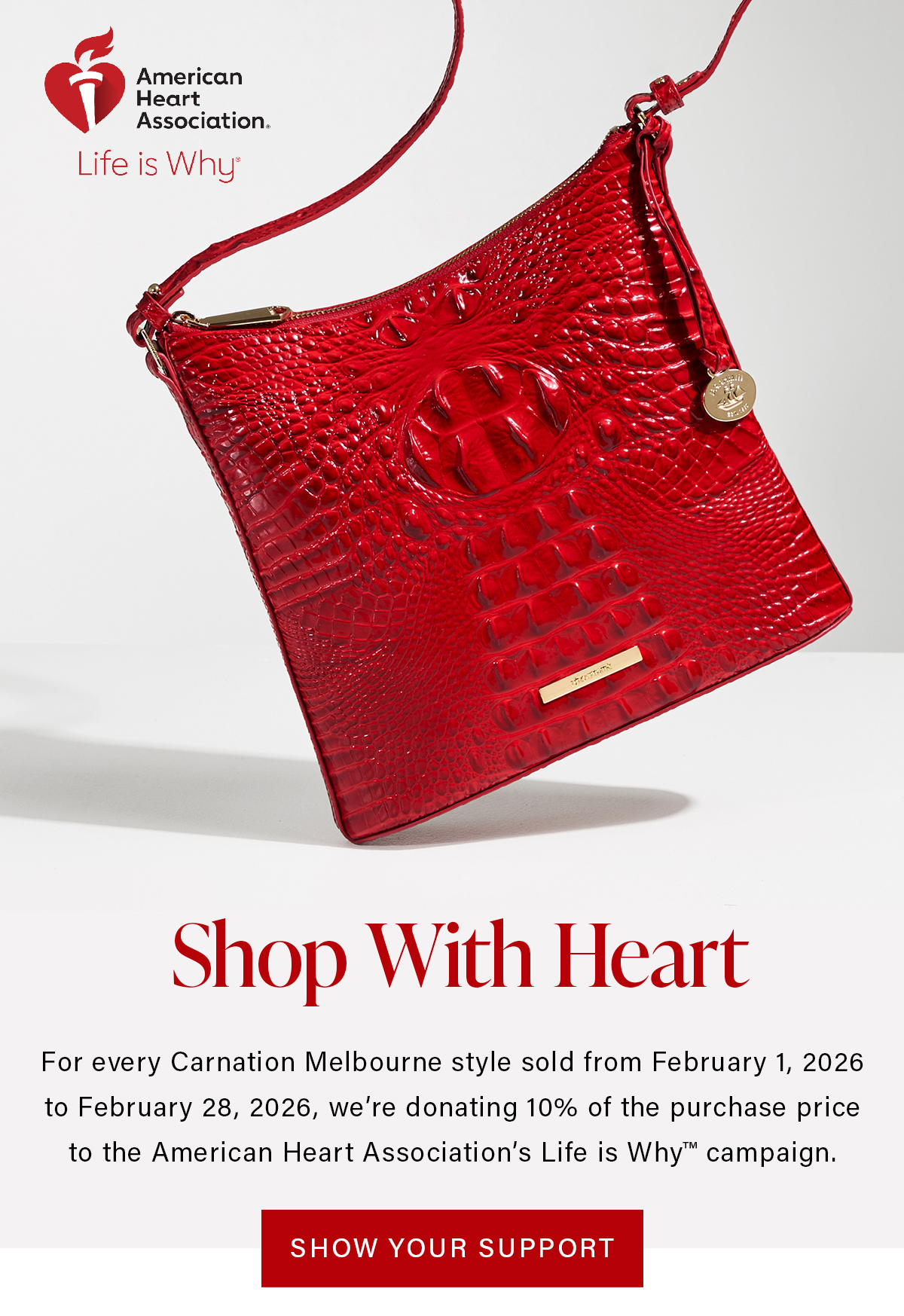 Shop With Heart For every Carnation Melbourne style sold from Februry 1, 2026 to February 28, 2026, we're donating 10% of the purchase price to the American Heart Association's Life is Why campaign. SHOW YOUR SUPPORT