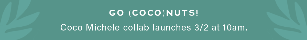 GO (COCO)NUTS! Coco Michele collab launches 3/2 at 10 am.