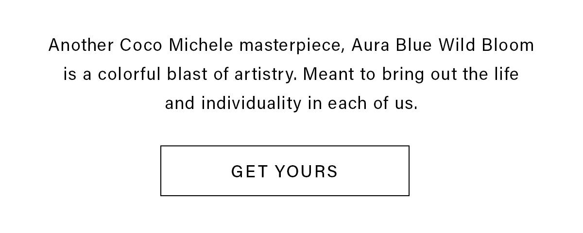 Another Coco Michele masterpiece, Aura Blue Wild Bloom is a colorful blast of artistry. Meant to bring out the life and individuality in each of us. GET YOURS>