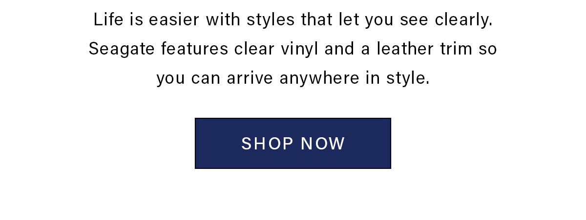 Life is easier with styles that let you see clearly. Seagate features clear vinyl and a leather trim so you can arrive anywhere in style. SHOP NOW