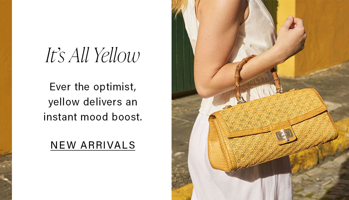It's All Yellow Ever the optimist, yellow delivers an instant mood boost. NEW ARRIVALS